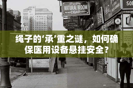 绳子的‘承’重之谜，如何确保医用设备悬挂安全？