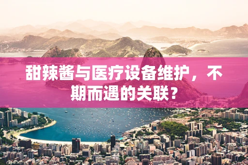 甜辣酱与医疗设备维护，不期而遇的关联？