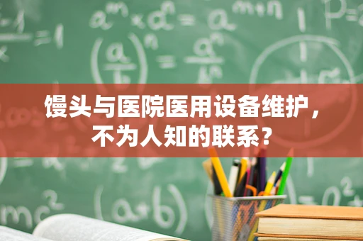 馒头与医院医用设备维护，不为人知的联系？