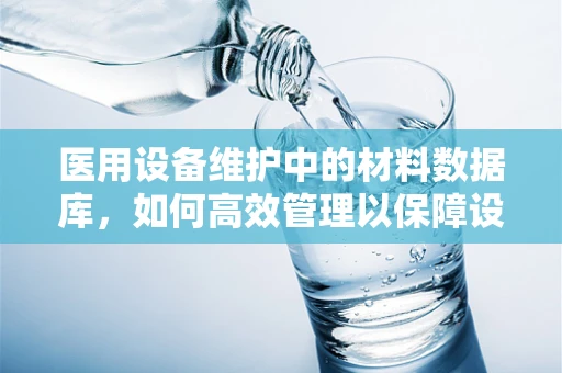 医用设备维护中的材料数据库，如何高效管理以保障设备安全？