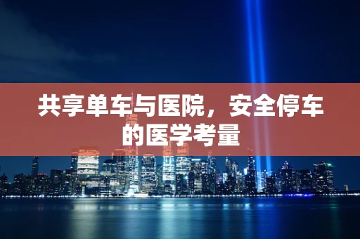 共享单车与医院，安全停车的医学考量