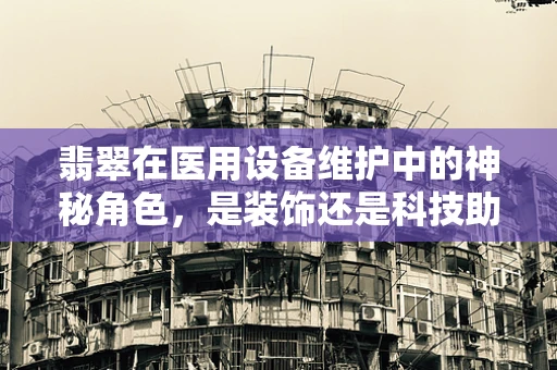 翡翠在医用设备维护中的神秘角色，是装饰还是科技助力？