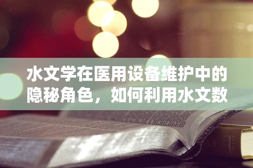 水文学在医用设备维护中的隐秘角色，如何利用水文数据优化设备冷却系统？