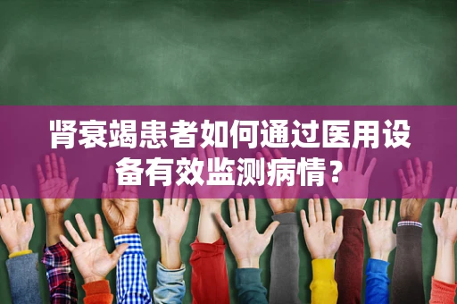 肾衰竭患者如何通过医用设备有效监测病情？