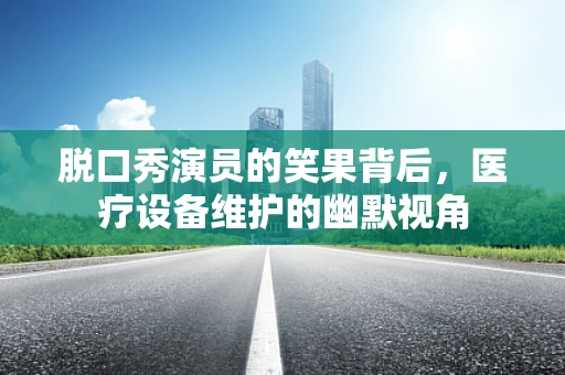 脱口秀演员的笑果背后，医疗设备维护的幽默视角