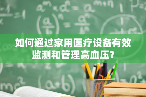 如何通过家用医疗设备有效监测和管理高血压？