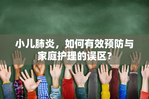小儿肺炎，如何有效预防与家庭护理的误区？