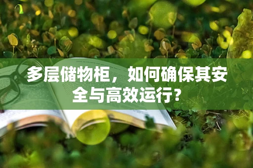 多层储物柜，如何确保其安全与高效运行？