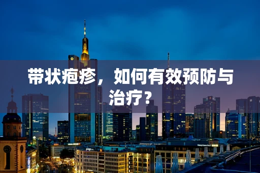 带状疱疹，如何有效预防与治疗？