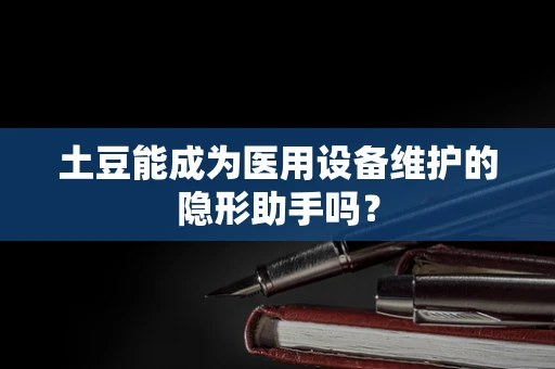 土豆能成为医用设备维护的隐形助手吗？