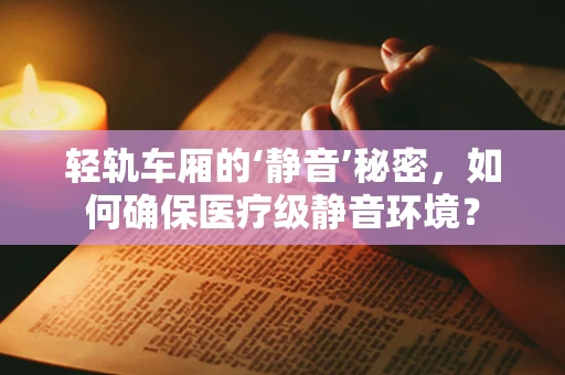 轻轨车厢的‘静音’秘密，如何确保医疗级静音环境？