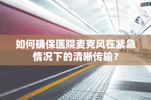 如何确保医院麦克风在紧急情况下的清晰传输？
