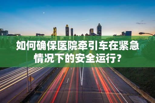 如何确保医院牵引车在紧急情况下的安全运行？