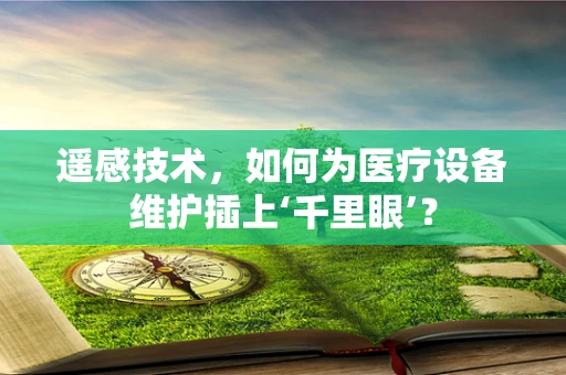 遥感技术，如何为医疗设备维护插上‘千里眼’？