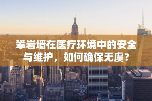 攀岩墙在医疗环境中的安全与维护，如何确保无虞？
