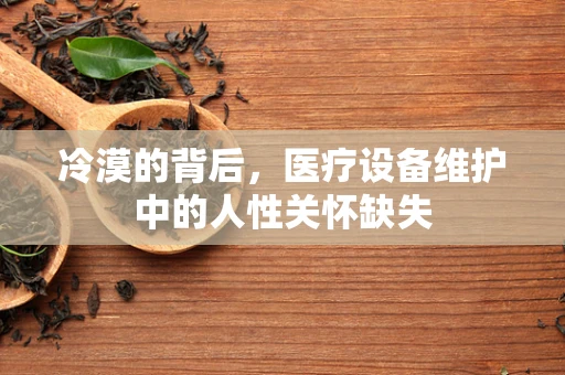 冷漠的背后，医疗设备维护中的人性关怀缺失