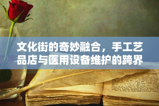文化街的奇妙融合，手工艺品店与医用设备维护的跨界对话