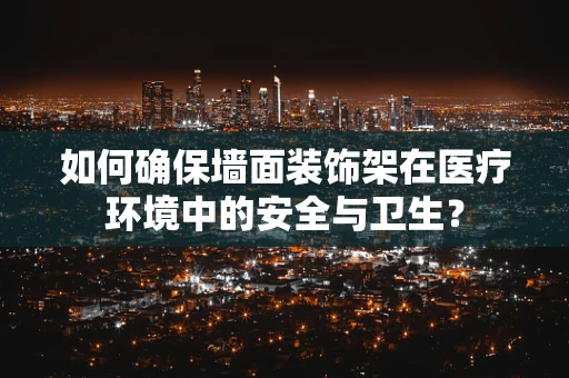 如何确保墙面装饰架在医疗环境中的安全与卫生？
