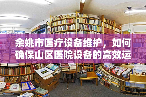余姚市医疗设备维护，如何确保山区医院设备的高效运行？