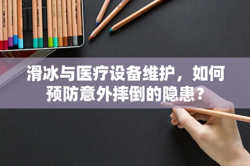 滑冰与医疗设备维护，如何预防意外摔倒的隐患？