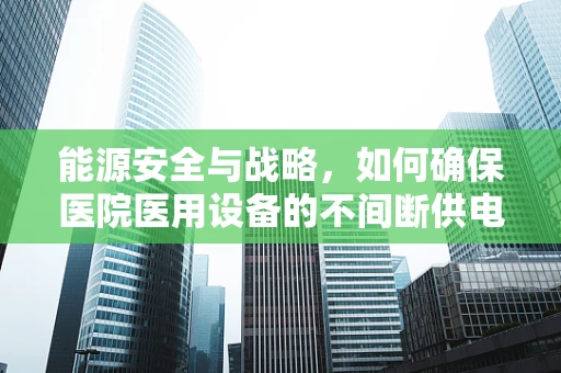 能源安全与战略，如何确保医院医用设备的不间断供电？