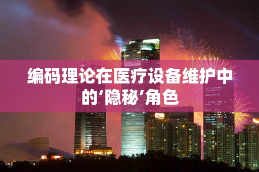 编码理论在医疗设备维护中的‘隐秘’角色