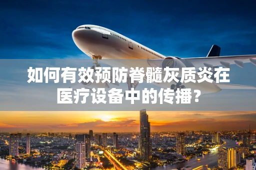 如何有效预防脊髓灰质炎在医疗设备中的传播？