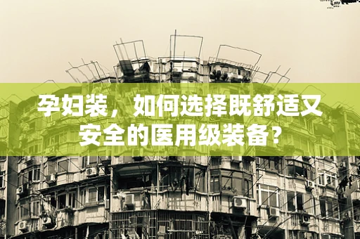 孕妇装，如何选择既舒适又安全的医用级装备？