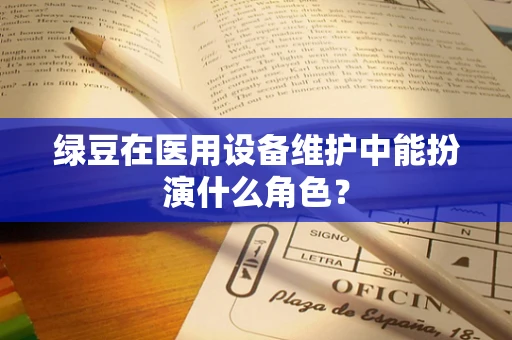 绿豆在医用设备维护中能扮演什么角色？