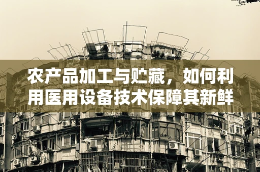 农产品加工与贮藏，如何利用医用设备技术保障其新鲜与安全？