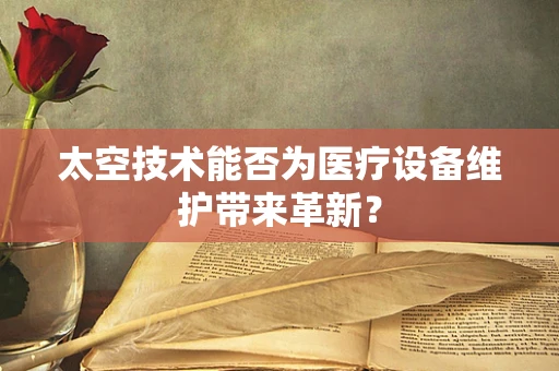 太空技术能否为医疗设备维护带来革新？
