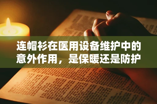 连帽衫在医用设备维护中的意外作用，是保暖还是防护？