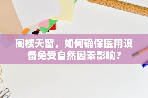阁楼天窗，如何确保医用设备免受自然因素影响？