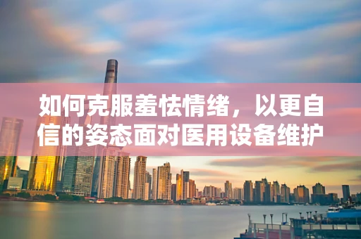 如何克服羞怯情绪，以更自信的姿态面对医用设备维护工作？