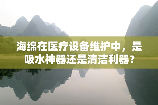 海绵在医疗设备维护中，是吸水神器还是清洁利器？