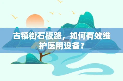 古镇街石板路，如何有效维护医用设备？