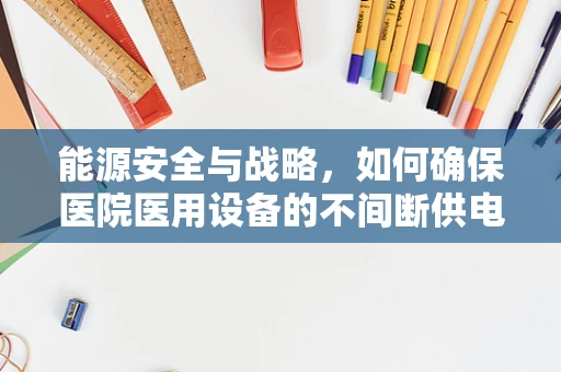 能源安全与战略，如何确保医院医用设备的不间断供电？