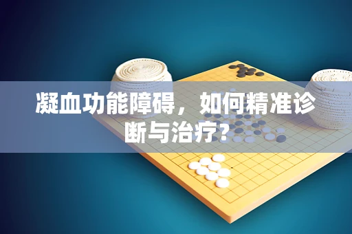 凝血功能障碍，如何精准诊断与治疗？