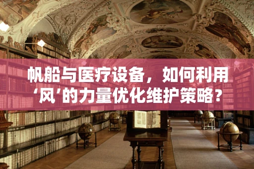 帆船与医疗设备，如何利用‘风’的力量优化维护策略？