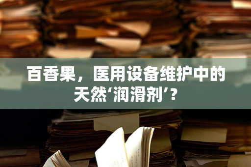 百香果，医用设备维护中的天然‘润滑剂’？
