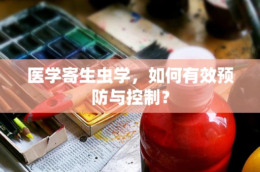 医学寄生虫学，如何有效预防与控制？