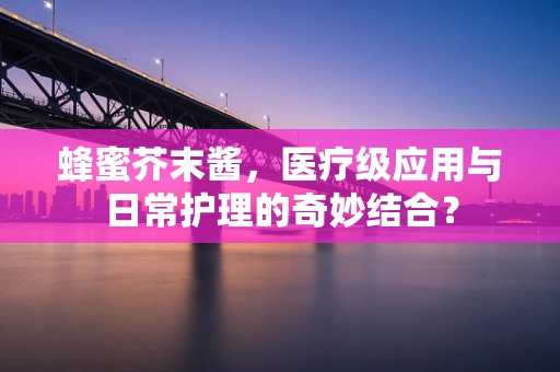 蜂蜜芥末酱，医疗级应用与日常护理的奇妙结合？