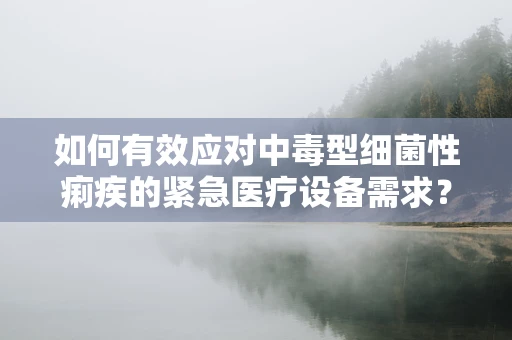 如何有效应对中毒型细菌性痢疾的紧急医疗设备需求？