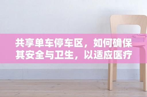 共享单车停车区，如何确保其安全与卫生，以适应医疗级标准？