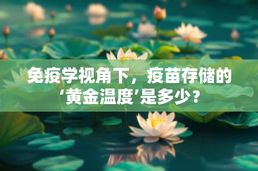 免疫学视角下，疫苗存储的‘黄金温度’是多少？
