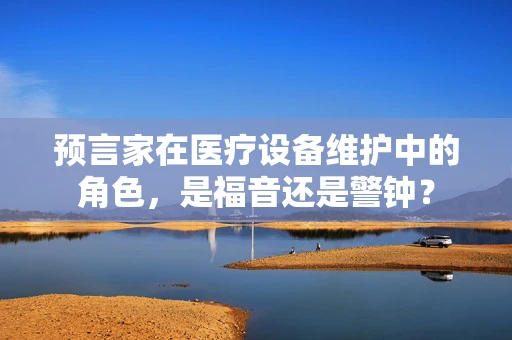 预言家在医疗设备维护中的角色，是福音还是警钟？