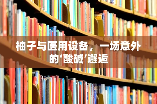 柚子与医用设备，一场意外的‘酸碱’邂逅
