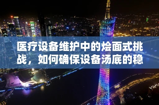 医疗设备维护中的烩面式挑战，如何确保设备汤底的稳定与安全？