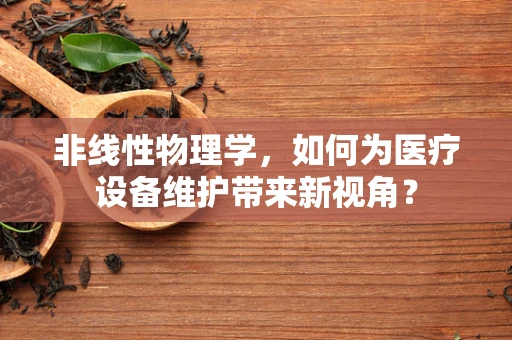 非线性物理学，如何为医疗设备维护带来新视角？