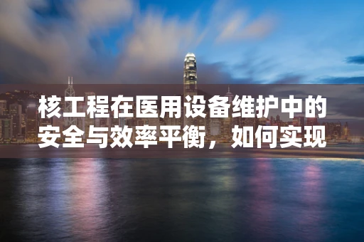 核工程在医用设备维护中的安全与效率平衡，如何实现？